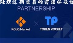 如何有效处理B特派10508交易过期的问题B特派, 交