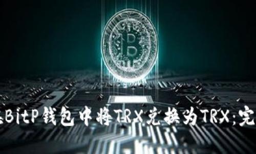 如何在BitP钱包中将TRX兑换为TRX：完整指南