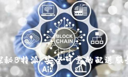 探秘B特派：安全可靠的配送服务