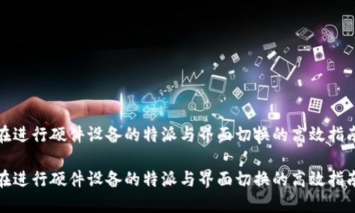 在进行硬件设备的特派与界面切换的高效指南

在进行硬件设备的特派与界面切换的高效指南