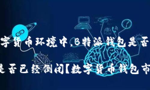 在当前的数字货币环境中,B特派钱包是否已经倒闭?
B特派钱包是否已经倒闭?数字货币钱包市场现状分析