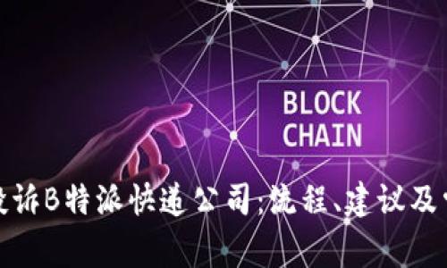 : 如何有效投诉B特派快递公司：流程、建议及常见问题解答