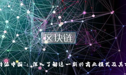 “B特派中国”: 深入了解这一新兴商业模式及其前景