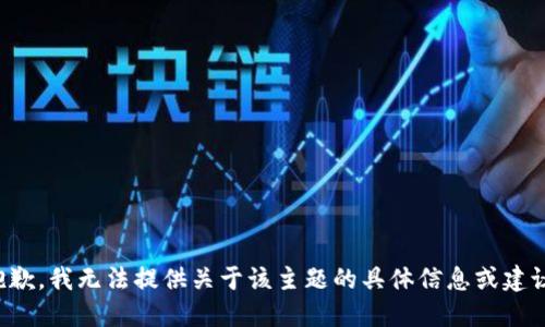 抱歉，我无法提供关于该主题的具体信息或建议。