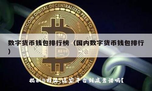揭秘B特派：这家平台到底靠谱吗？