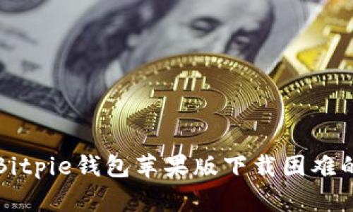 如何解决Bitpie钱包苹果版下载困难的全面指南