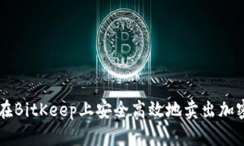 如何在BitKeep上安全高效地卖出加密货币