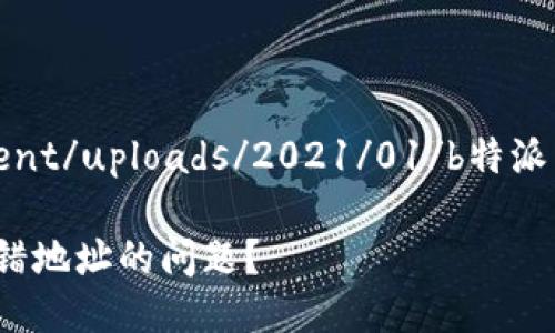 typora/wp-content/uploads/2021/01/b特派转错地址怎么办啊

如何解决B特派转错地址的问题？