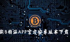 2023年最新B特派APP官方安卓版本下载与使用指南