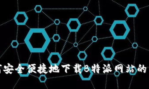 如何安全便捷地下载B特派网站的资源