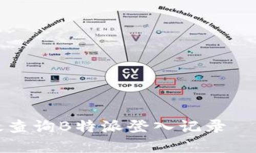 如何高效查询B特派登入记录—完整指南