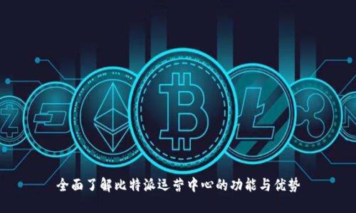 全面了解比特派运营中心的功能与优势