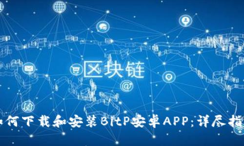 如何下载和安装BitP安卓APP：详尽指南