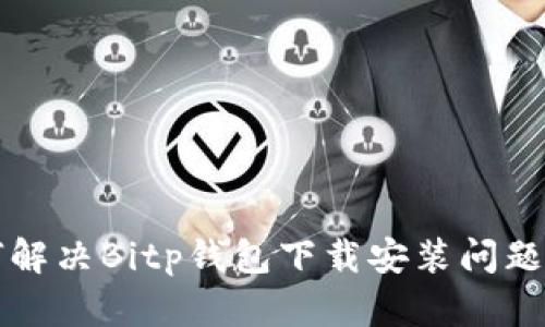 如何解决Bitp钱包下载安装问题指南