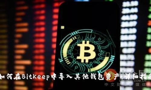 如何在BitKeep中导入其他钱包资产：详细指南