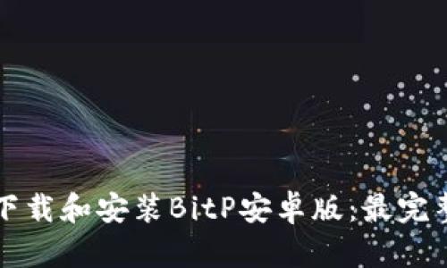 如何下载和安装BitP安卓版：最完整指南