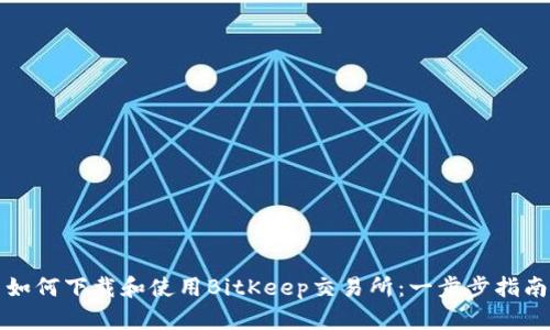 如何下载和使用BitKeep交易所：一步步指南