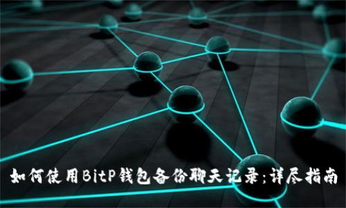 如何使用BitP钱包备份聊天记录：详尽指南