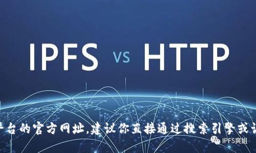 抱歉，我无法提供最新的比特币相关平台的官方网址。如果你需要找到BitPapp或任何其他加密货币平台的官方网址，建议你直接通过搜索引擎或访问相关的官方网站进行查找。确保在浏览网站时，检查其是否为官方渠道，以避免钓鱼或欺诈的网站。