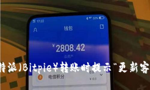 如何解决比特派（Bitpie）转账时提示“更新客户端”的问题