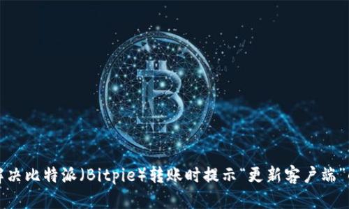 如何解决比特派（Bitpie）转账时提示“更新客户端”的问题