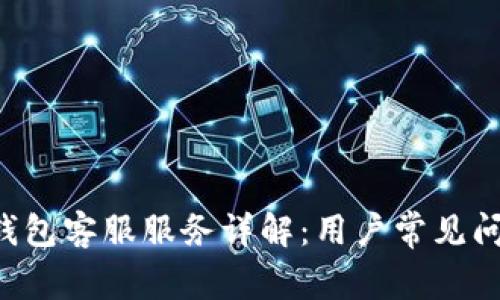 Bitkeep钱包客服服务详解：用户常见问题与解答
