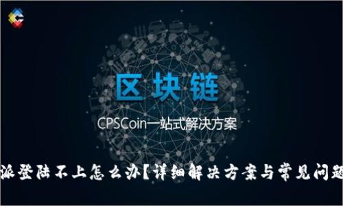 比特派登陆不上怎么办？详细解决方案与常见问题解析