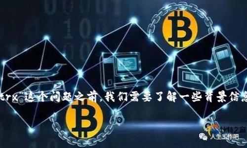 在回答“b特派转一次u需要多少trx”这个问题之前，我们需要了解一些背景信息以及与此主题相关的基本概念。

### b特派转U的TRX费用解析