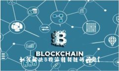 如何解决B特派转错链的问题？