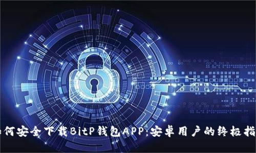 如何安全下载BitP钱包APP：安卓用户的终极指南