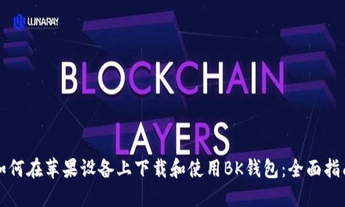 如何在苹果设备上下载和使用BK钱包：全面指南