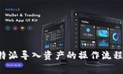 全面解读B特派导入资产的操作流程与注意事项