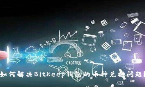 如何解决BitKeep钱包的币种兑换问题？