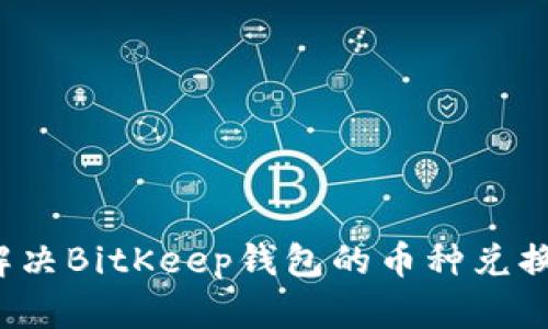 如何解决BitKeep钱包的币种兑换问题？