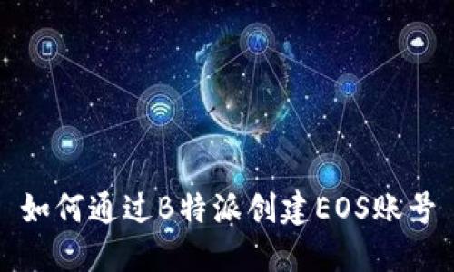 如何通过B特派创建EOS账号