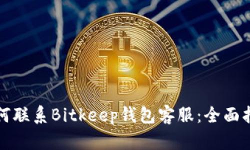 如何联系Bitkeep钱包客服：全面指南