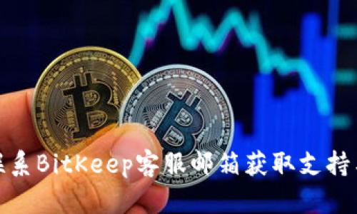 如何联系BitKeep客服邮箱获取支持与帮助