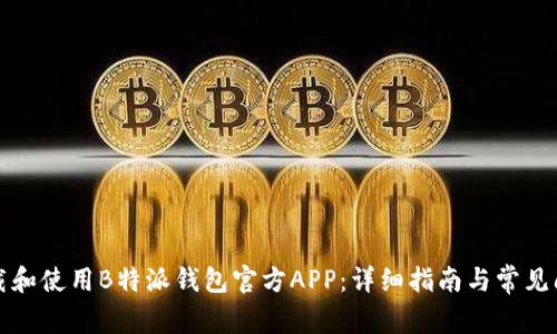 如何下载和使用B特派钱包官方APP：详细指南与常见问题解答