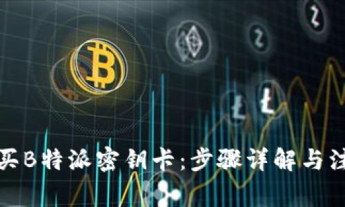如何购买B特派密钥卡：步骤详解与注意事项