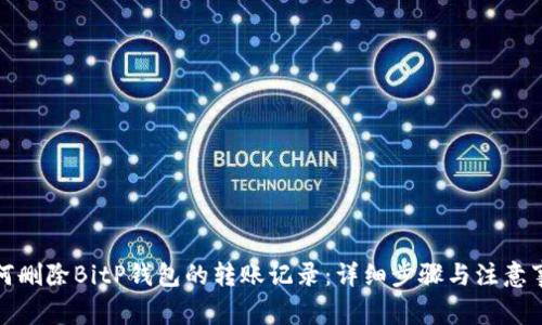 如何删除BitP钱包的转账记录：详细步骤与注意事项