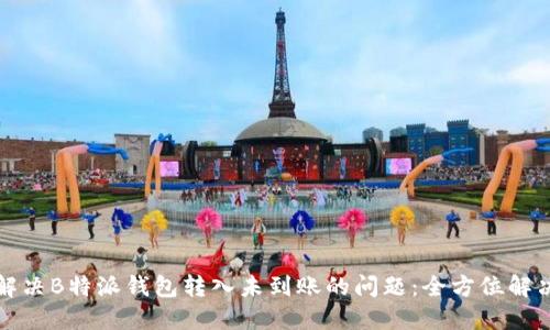 如何解决B特派钱包转入未到账的问题：全方位解决指南