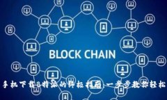 安卓手机下载B特派的终极指南：一步步教你轻松