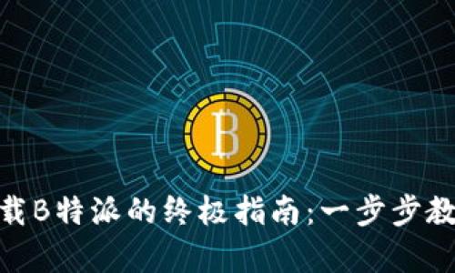 安卓手机下载B特派的终极指南：一步步教你轻松搞定