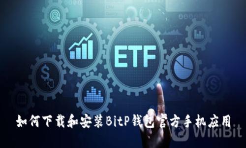 如何下载和安装BitP钱包官方手机应用
