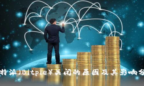 比特派（Bitpie）关闭的原因及其影响分析