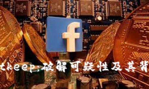 揭秘Bitkeep：破解可疑性及其背后真相