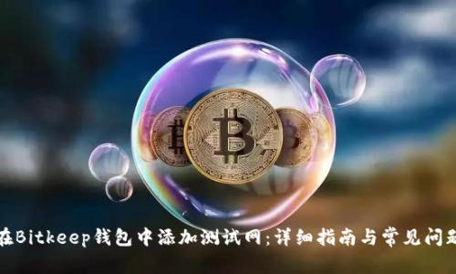 如何在Bitkeep钱包中添加测试网：详细指南与常见问题解答