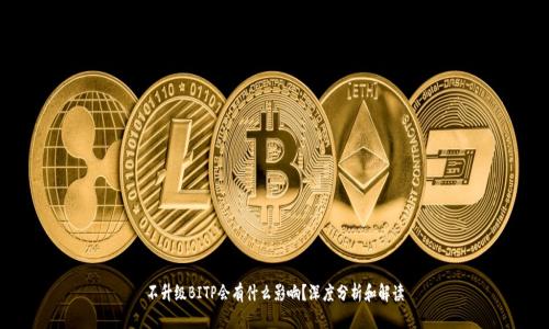 不升级BITP会有什么影响？深度分析和解读