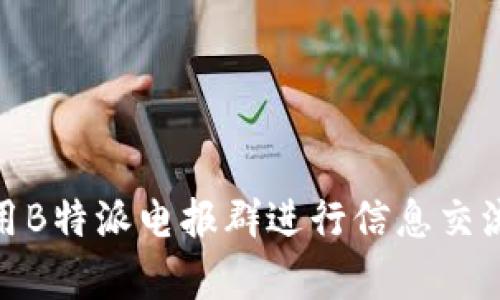 如何有效利用B特派电报群进行信息交流与资源整合