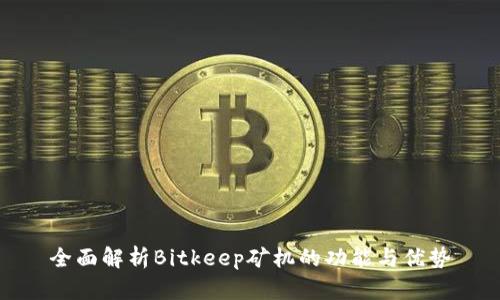 全面解析Bitkeep矿机的功能与优势